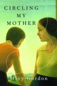 circling my mother, Circling My Mother: A Memoir by Mary Gordon