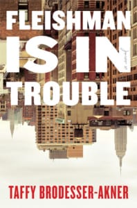, Fleishman Is in Trouble by Taffy Brodesser-Akner