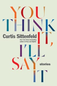you think it, You Think It, I&#8217;ll Say It by Curtis Sittenfeld